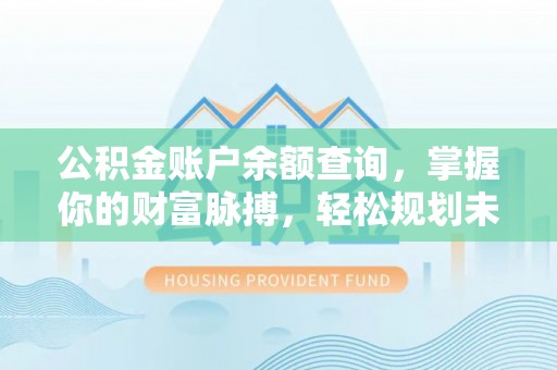 金门公积金账户余额查询，掌握你的财富脉搏，轻松规划未来