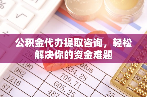 金门公积金代办提取咨询，轻松解决你的资金难题