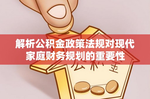 金门解析公积金政策法规对现代家庭财务规划的重要性