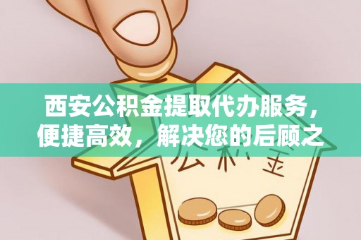 金门西安公积金提取代办服务，便捷高效，解决您的后顾之忧