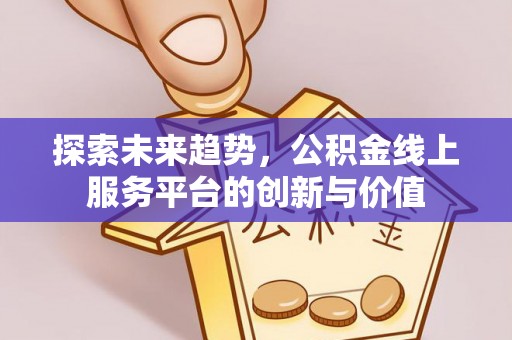金门探索未来趋势，公积金线上服务平台的创新与价值