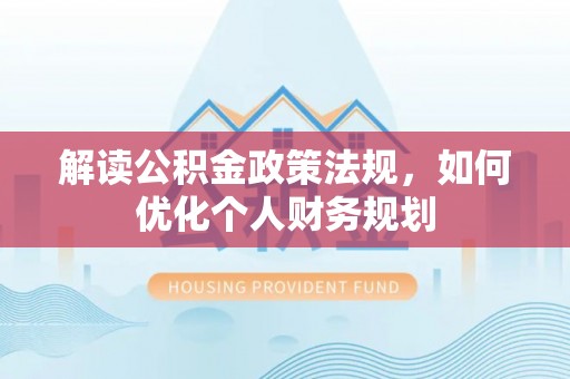 金门解读公积金政策法规，如何优化个人财务规划