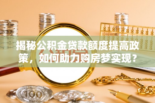 金门揭秘公积金贷款额度提高政策，如何助力购房梦实现？