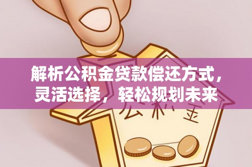 金门解析公积金贷款偿还方式，灵活选择，轻松规划未来