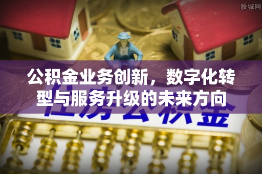 金门公积金业务创新，数字化转型与服务升级的未来方向
