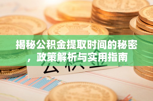 金门揭秘公积金提取时间的秘密，政策解析与实用指南