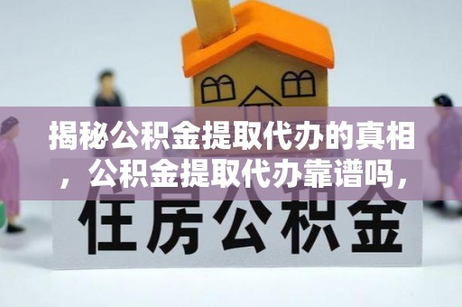 金门揭秘公积金提取代办的真相，公积金提取代办靠谱吗，如何选择专业服务？