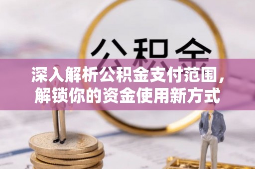 金门深入解析公积金支付范围，解锁你的资金使用新方式