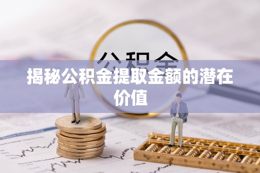 金门揭秘公积金提取金额的潜在价值