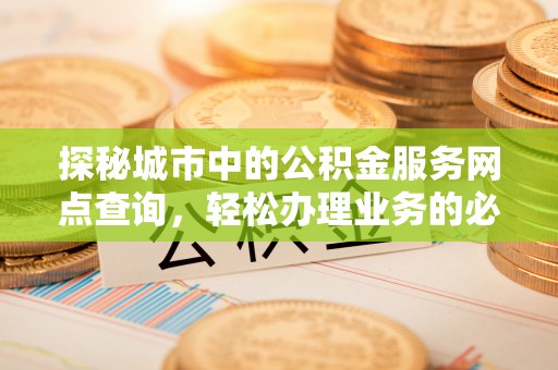 金门探秘城市中的公积金服务网点查询，轻松办理业务的必备指南