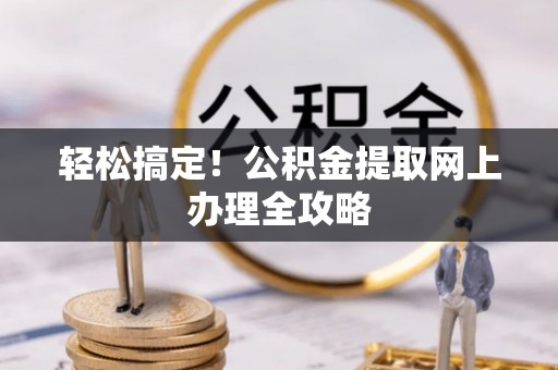 金门轻松搞定！公积金提取网上办理全攻略