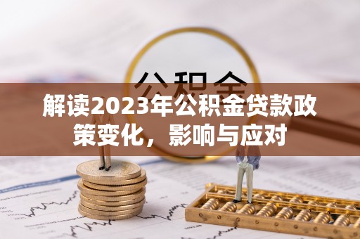 金门解读2023年公积金贷款政策变化，影响与应对