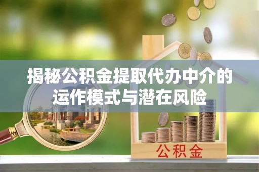 金门揭秘公积金提取代办中介的运作模式与潜在风险