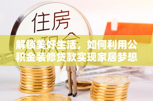 金门解锁美好生活，如何利用公积金装修贷款实现家居梦想