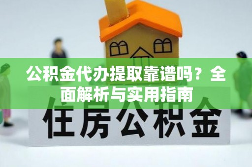 金门公积金代办提取靠谱吗？全面解析与实用指南