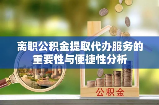 金门离职公积金提取代办服务的重要性与便捷性分析