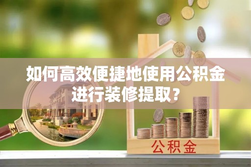 金门如何高效便捷地使用公积金进行装修提取？